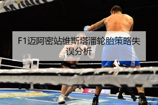 F1迈阿密站维斯塔潘轮胎策略失误分析